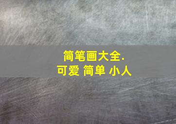 简笔画大全. 可爱 简单 小人